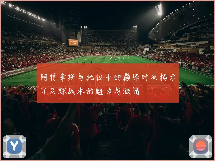 阿特拿斯与托拉卡的巅峰对决揭示了足球战术的魅力与激情