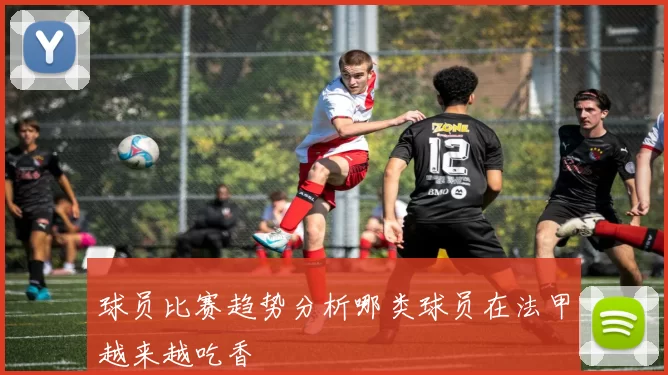 球员比赛趋势分析哪类球员在法甲越来越吃香