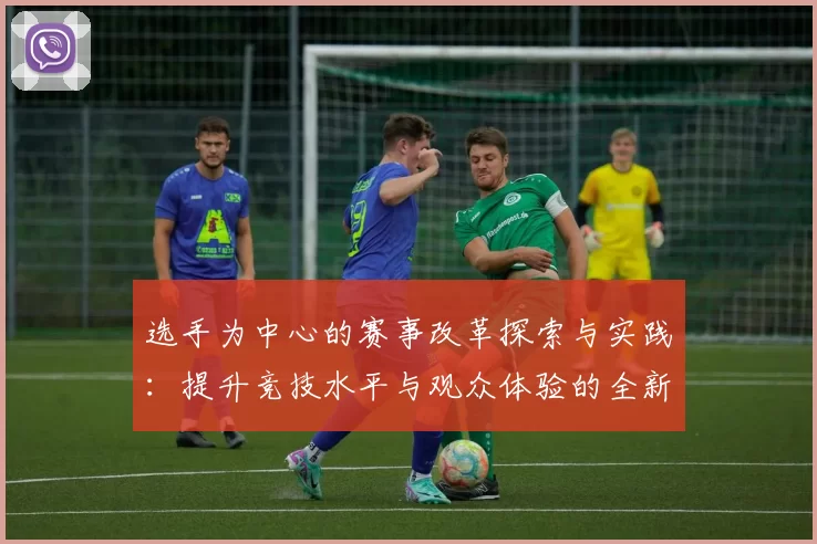 选手为中心的赛事改革探索与实践：提升竞技水平与观众体验的全新路径