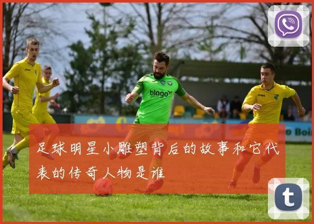 足球明星小雕塑背后的故事和它代表的传奇人物是谁