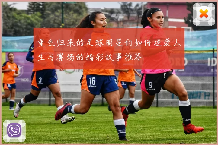 重生归来的足球明星们如何逆袭人生与赛场的精彩故事推荐