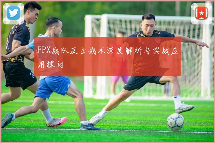 FPX战队反击战术深度解析与实战应用探讨