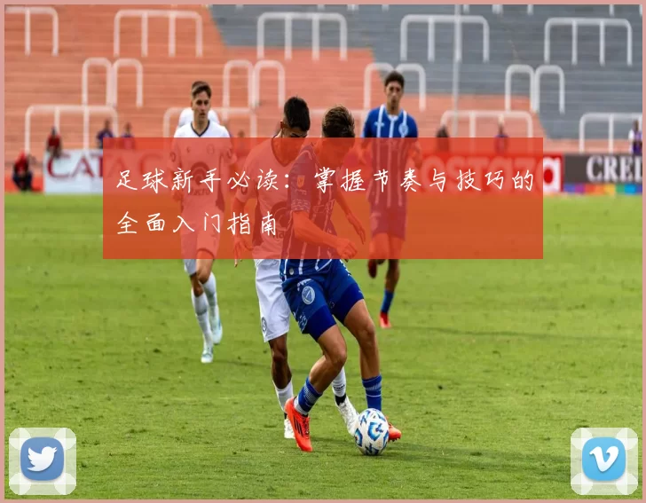 足球新手必读：掌握节奏与技巧的全面入门指南