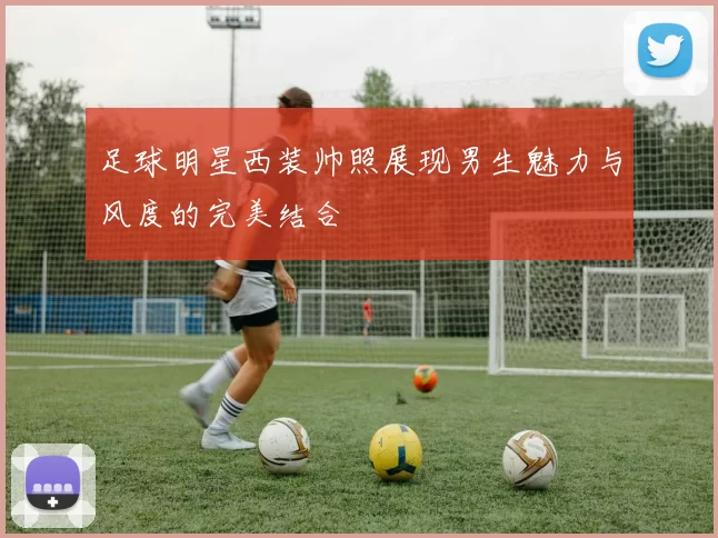 足球明星西装帅照展现男生魅力与风度的完美结合