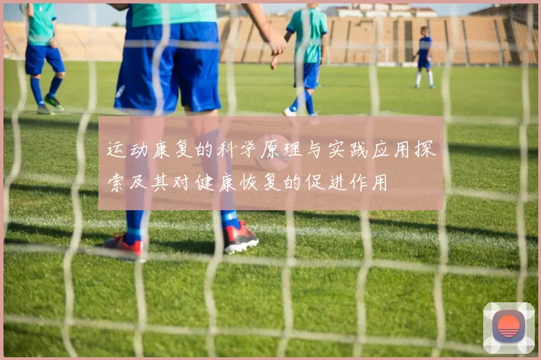 运动康复的科学原理与实践应用探索及其对健康恢复的促进作用