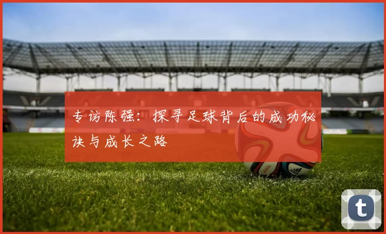 专访陈强：探寻足球背后的成功秘诀与成长之路