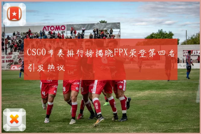 CSGO节奏排行榜揭晓FPX荣登第四名引发热议
