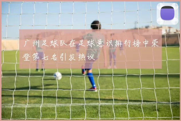 广州足球队在足球意识排行榜中荣登第七名引发热议