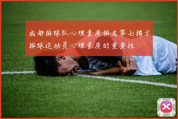 成都排球队心理素质排名第七揭示排球运动员心理素质的重要性